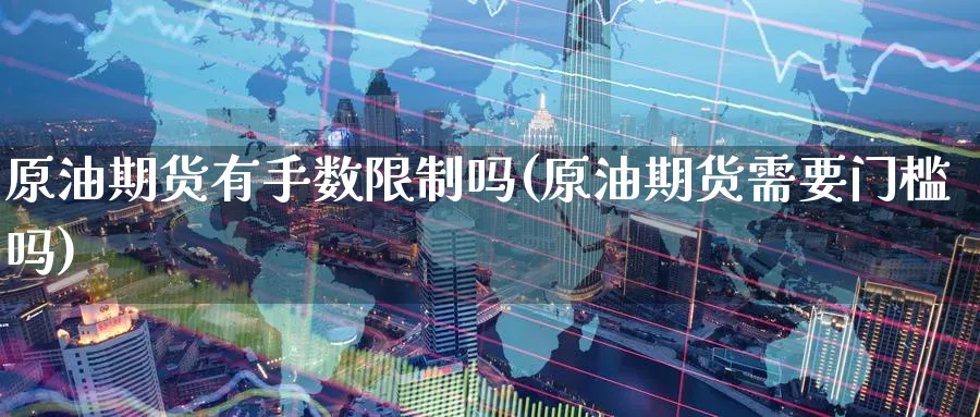原油期货有手数限制吗(原油期货需要门槛吗)_期货交易_第1张_青花期货直播间 原油期货有手数限制吗(原油期货需要门槛吗)_https://qh.ynbygsw.com_期货交易_第1张