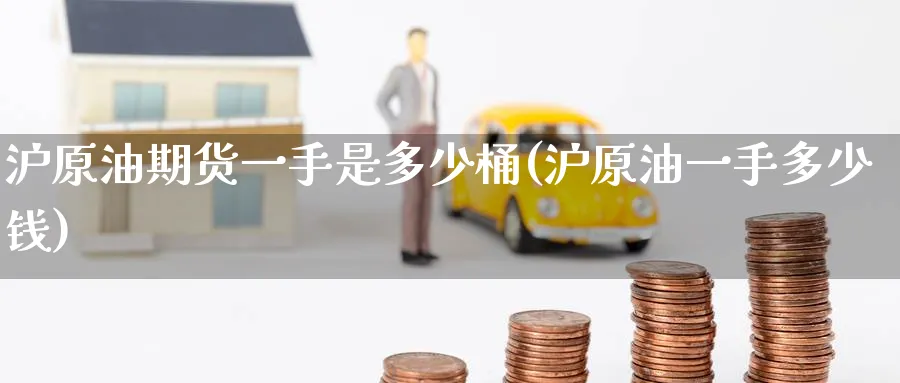 沪原油期货一手是多少桶(沪原油一手多少钱)_财金知识_第1张_青花期货直播间 沪原油期货一手是多少桶(沪原油一手多少钱)_https://qh.ynbygsw.com_财金知识_第1张