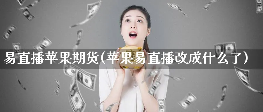 易直播苹果期货(苹果易直播改成什么了)_财金知识_第1张_青花期货直播间 易直播苹果期货(苹果易直播改成什么了)_https://qh.ynbygsw.com_财金知识_第1张