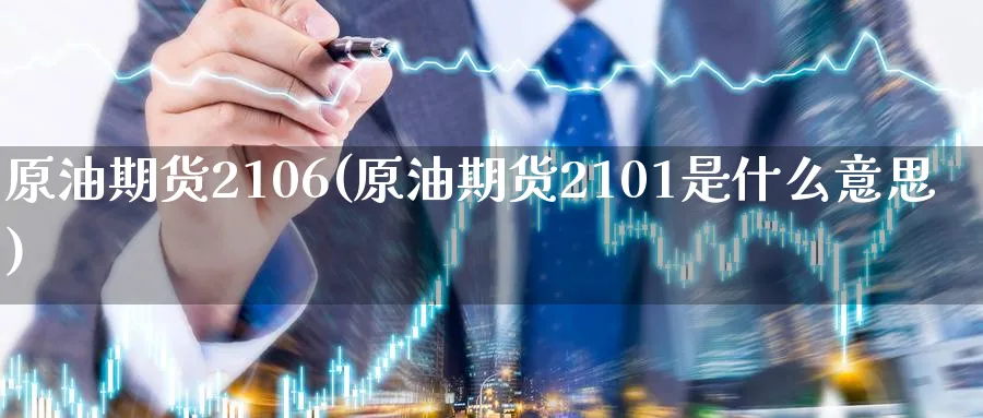 原油期货2106(原油期货2101是什么意思)_国际期货_第1张_青花期货直播间 原油期货2106(原油期货2101是什么意思)_https://qh.ynbygsw.com_国际期货_第1张