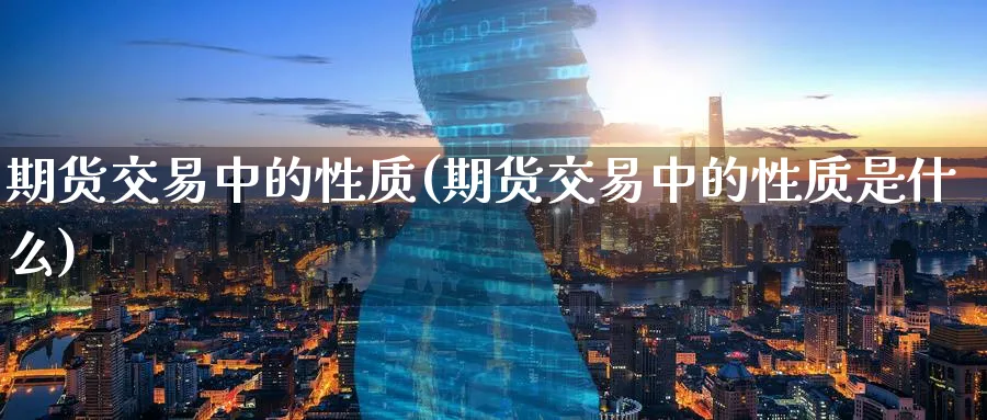 期货交易中的性质(期货交易中的性质是什么)_期货交易_第1张_青花期货直播间 期货交易中的性质(期货交易中的性质是什么)_https://qh.ynbygsw.com_期货交易_第1张