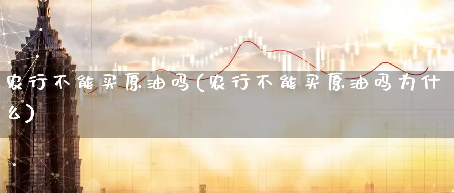 农行不能买原油吗(农行不能买原油吗为什么)_国际期货_第1张_青花期货直播间 农行不能买原油吗(农行不能买原油吗为什么)_https://qh.ynbygsw.com_国际期货_第1张