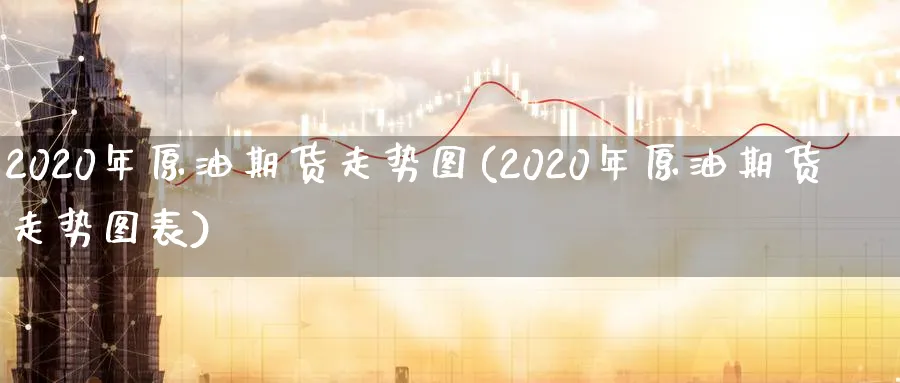 2020年原油期货走势图(2020年原油期货走势图表)_财金百科_第1张_青花期货直播间 2020年原油期货走势图(2020年原油期货走势图表)_https://qh.ynbygsw.com_财金百科_第1张
