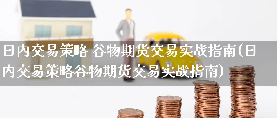 日内交易策略 谷物期货交易实战指南(日内交易策略谷物期货交易实战指南)_国际期货_第1张_青花期货直播间 日内交易策略 谷物期货交易实战指南(日内交易策略谷物期货交易实战指南)_https://qh.ynbygsw.com_国际期货_第1张