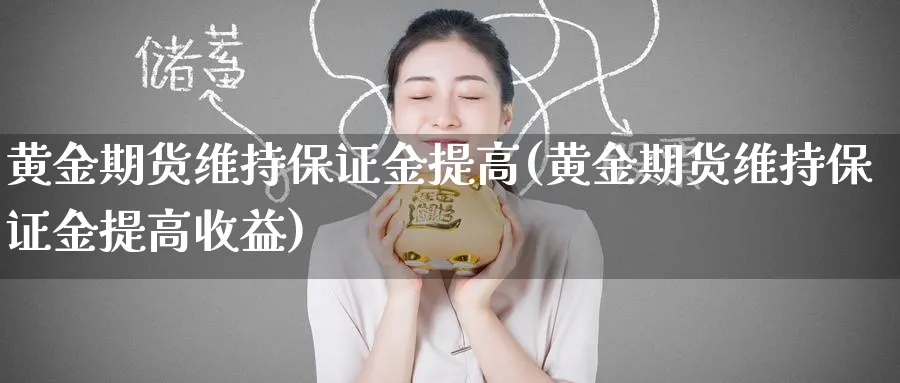 黄金期货维持保证金提高(黄金期货维持保证金提高收益)_财金百科_第1张_青花期货直播间 黄金期货维持保证金提高(黄金期货维持保证金提高收益)_https://qh.ynbygsw.com_财金百科_第1张