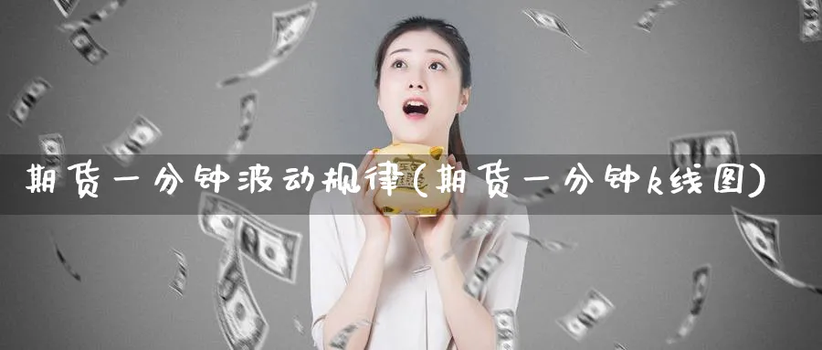 期货一分钟波动规律(期货一分钟k线图)_国际期货_第1张_青花期货直播间 期货一分钟波动规律(期货一分钟k线图)_https://qh.ynbygsw.com_国际期货_第1张