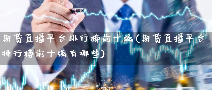期货直播平台排行榜前十强(期货直播平台排行榜前十强有哪些)_财金百科_第1张_青花期货直播间 期货直播平台排行榜前十强(期货直播平台排行榜前十强有哪些)_https://qh.ynbygsw.com_财金百科_第1张