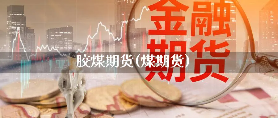 胶煤期货(煤期货)_期货喊单_第1张_青花期货直播间 胶煤期货(煤期货)_https://qh.ynbygsw.com_期货喊单_第1张