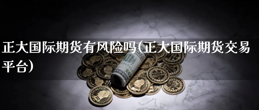 正大国际期货有风险吗(正大国际期货交易平台)_期货喊单_第1张_青花期货直播间 正大国际期货有风险吗(正大国际期货交易平台)_https://qh.ynbygsw.com_期货喊单_第1张