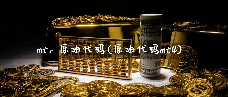 mtr 原油代码(原油代码mt4)_期货喊单_第1张_青花期货直播间 mtr 原油代码(原油代码mt4)_https://qh.ynbygsw.com_期货喊单_第1张