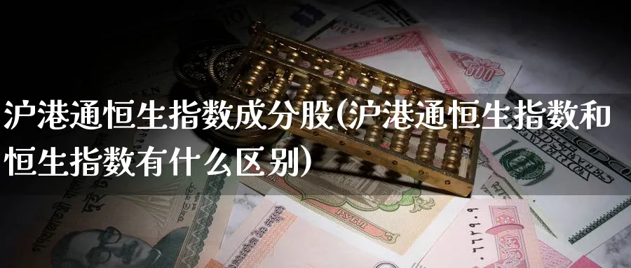 沪港通恒生指数成分股(沪港通恒生指数和恒生指数有什么区别)_国际期货_第1张_青花期货直播间 沪港通恒生指数成分股(沪港通恒生指数和恒生指数有什么区别)_https://qh.ynbygsw.com_国际期货_第1张