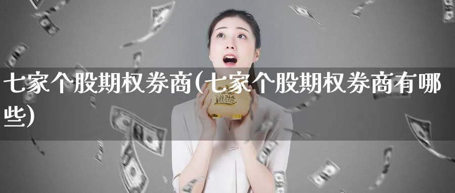 七家个股期权券商(七家个股期权券商有哪些)_国际期货_第1张_青花期货直播间 七家个股期权券商(七家个股期权券商有哪些)_https://qh.ynbygsw.com_国际期货_第1张