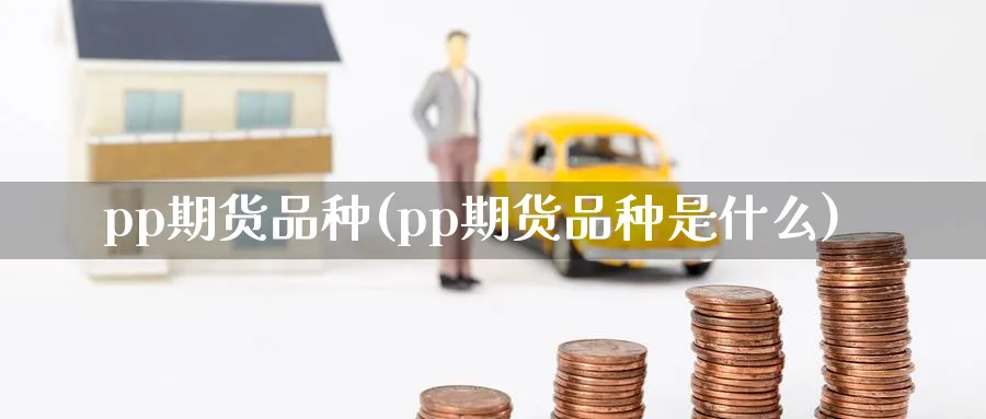 pp期货品种(pp期货品种是什么)_https://qh.ynbygsw.com_财金百科_第1张