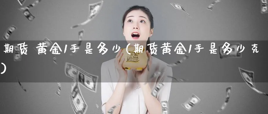 期货 黄金1手是多少(期货黄金1手是多少克)_期货喊单_第1张_青花期货直播间 期货 黄金1手是多少(期货黄金1手是多少克)_https://qh.ynbygsw.com_期货喊单_第1张