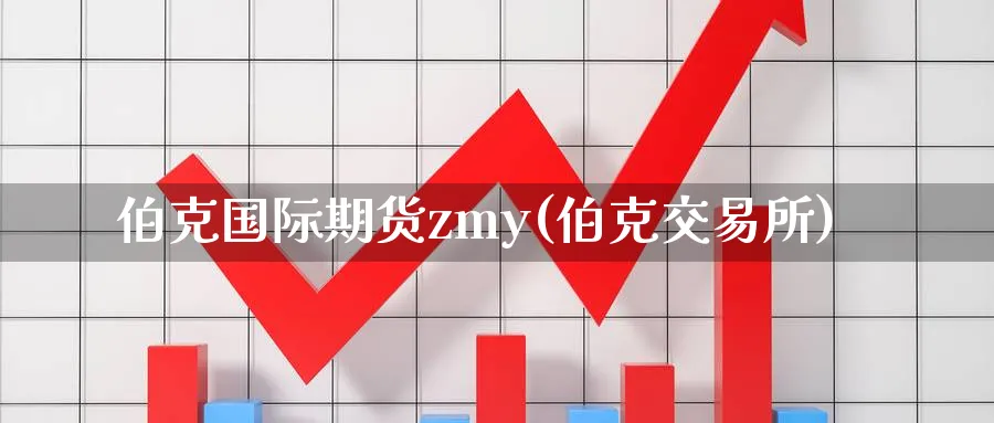 伯克国际期货zmy(伯克交易所)_期货交易_第1张_青花期货直播间 伯克国际期货zmy(伯克交易所)_https://qh.ynbygsw.com_期货交易_第1张