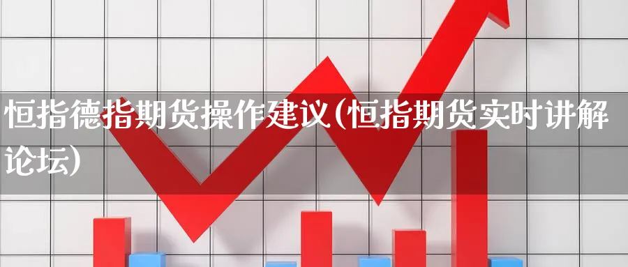 恒指德指期货操作建议(恒指期货实时讲解论坛)_期货交易_第1张_青花期货直播间 恒指德指期货操作建议(恒指期货实时讲解论坛)_https://qh.ynbygsw.com_期货交易_第1张