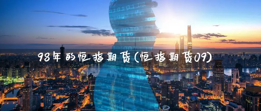 98年的恒指期货(恒指期货09)_期货交易_第1张_青花期货直播间 98年的恒指期货(恒指期货09)_https://qh.ynbygsw.com_期货交易_第1张