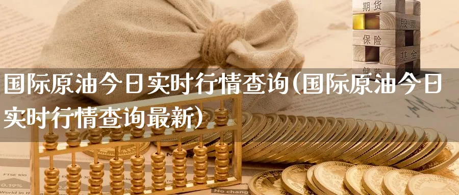 国际原油今日实时行情查询(国际原油今日实时行情查询最新)_期货直播_第1张_青花期货直播间 国际原油今日实时行情查询(国际原油今日实时行情查询最新)_https://qh.ynbygsw.com_期货直播_第1张