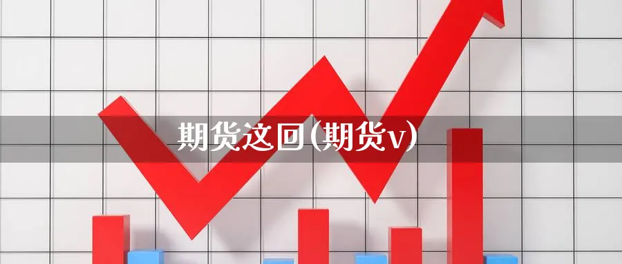 期货这回(期货v)_财金百科_第1张_青花期货直播间 期货这回(期货v)_https://qh.ynbygsw.com_财金百科_第1张