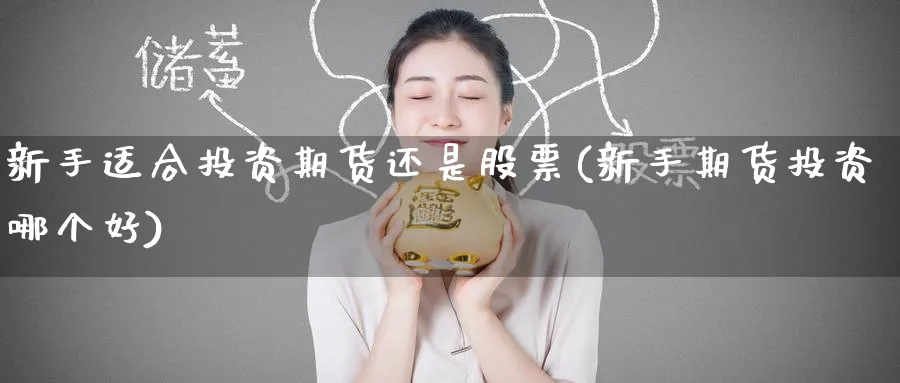 新手适合投资期货还是股票(新手期货投资哪个好)_财金知识_第1张_青花期货直播间 新手适合投资期货还是股票(新手期货投资哪个好)_https://qh.ynbygsw.com_财金知识_第1张