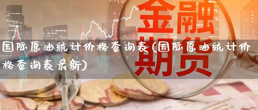 国际原油统计价格查询表(国际原油统计价格查询表最新)_期货交易_第1张_青花期货直播间 国际原油统计价格查询表(国际原油统计价格查询表最新)_https://qh.ynbygsw.com_期货交易_第1张