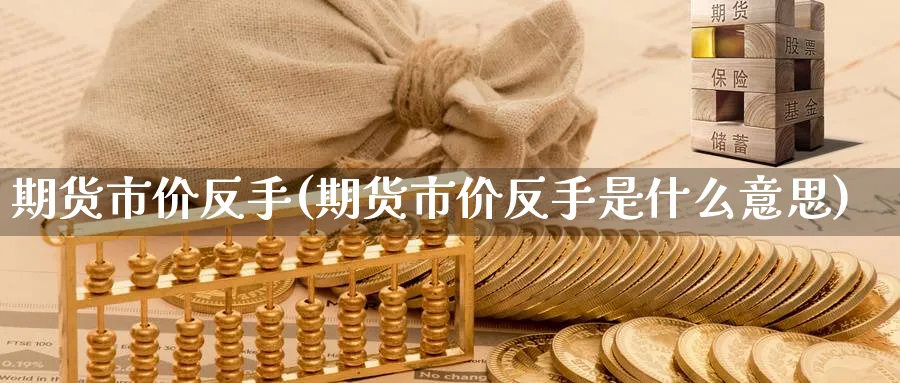 期货市价反手(期货市价反手是什么意思)_期货交易_第1张_青花期货直播间 期货市价反手(期货市价反手是什么意思)_https://qh.ynbygsw.com_期货交易_第1张