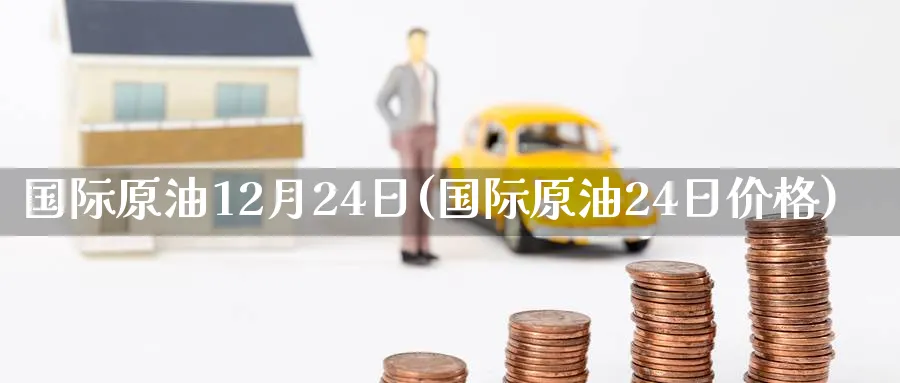 国际原油12月24日(国际原油24日价格)_财金知识_第1张_青花期货直播间 国际原油12月24日(国际原油24日价格)_https://qh.ynbygsw.com_财金知识_第1张