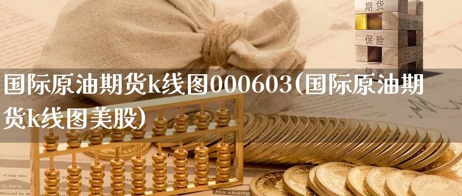 国际原油期货k线图000603(国际原油期货k线图美股)_财金知识_第1张_青花期货直播间 国际原油期货k线图000603(国际原油期货k线图美股)_https://qh.ynbygsw.com_财金知识_第1张