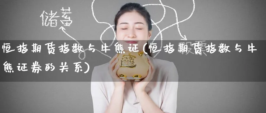 恒指期货指数与牛熊证(恒指期货指数与牛熊证券的关系)_财金百科_第1张_青花期货直播间 恒指期货指数与牛熊证(恒指期货指数与牛熊证券的关系)_https://qh.ynbygsw.com_财金百科_第1张