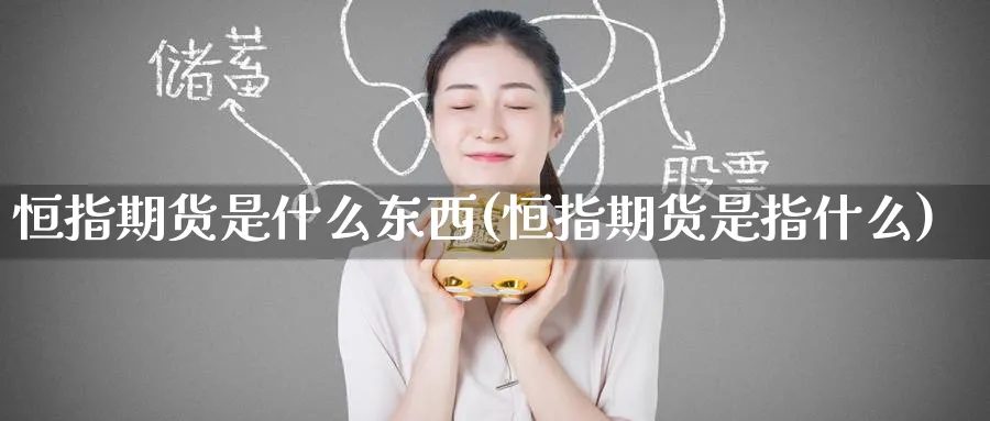恒指期货是什么东西(恒指期货是指什么)_财金百科_第1张_青花期货直播间 恒指期货是什么东西(恒指期货是指什么)_https://qh.ynbygsw.com_财金百科_第1张
