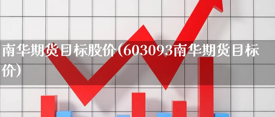 南华期货目标股价(603093南华期货目标价)_期货交易_第1张_青花期货直播间 南华期货目标股价(603093南华期货目标价)_https://qh.ynbygsw.com_期货交易_第1张