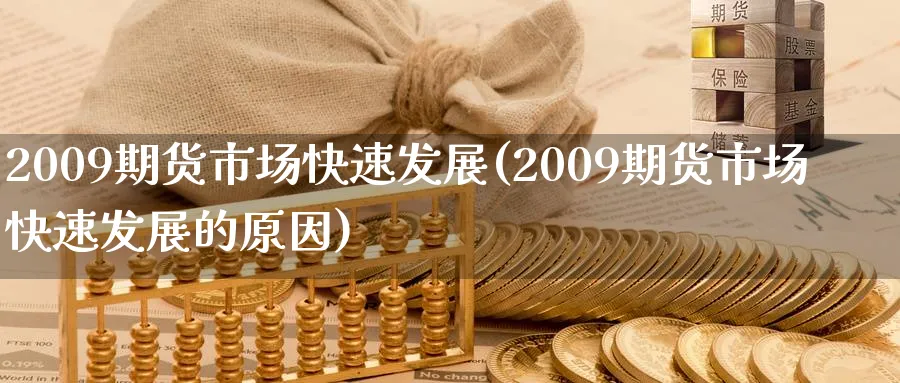 2009期货市场快速发展(2009期货市场快速发展的原因)_国际期货_第1张_青花期货直播间 2009期货市场快速发展(2009期货市场快速发展的原因)_https://qh.ynbygsw.com_国际期货_第1张