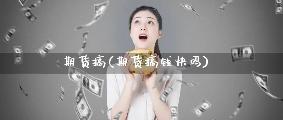 期货搞(期货搞钱快吗)_财金知识_第1张_青花期货直播间 期货搞(期货搞钱快吗)_https://qh.ynbygsw.com_财金知识_第1张