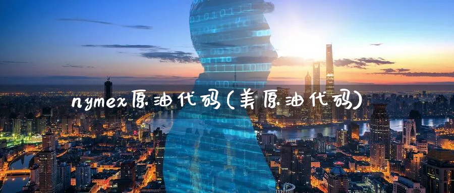 nymex原油代码(美原油代码)_期货交易_第1张_青花期货直播间 nymex原油代码(美原油代码)_https://qh.ynbygsw.com_期货交易_第1张