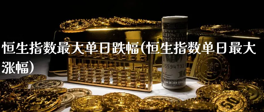恒生指数最大单日跌幅(恒生指数单日最大涨幅)_期货直播_第1张_青花期货直播间 恒生指数最大单日跌幅(恒生指数单日最大涨幅)_https://qh.ynbygsw.com_期货直播_第1张