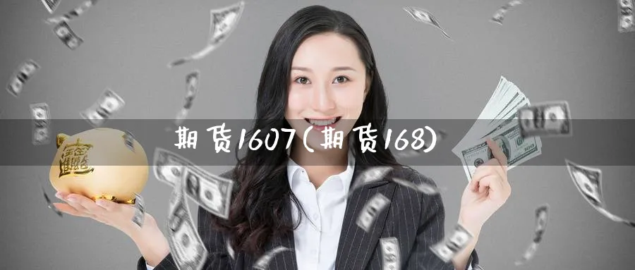 期货1607(期货168)_https://qh.ynbygsw.com_财金知识_第1张