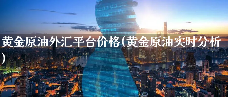 黄金原油外汇平台价格(黄金原油实时分析)_国际期货_第1张_青花期货直播间 黄金原油外汇平台价格(黄金原油实时分析)_https://qh.ynbygsw.com_国际期货_第1张