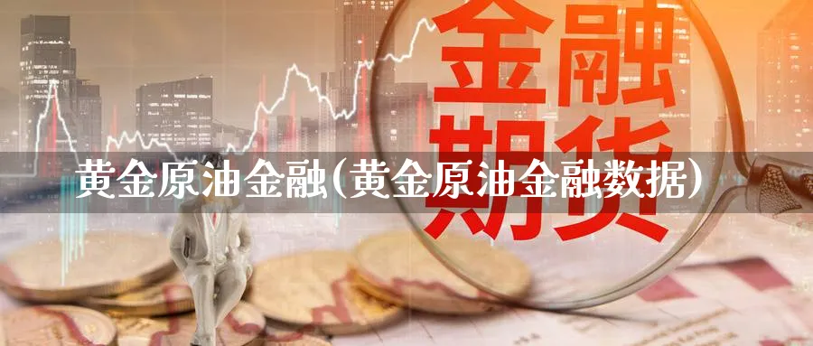 黄金原油金融(黄金原油金融数据)_财金知识_第1张_青花期货直播间 黄金原油金融(黄金原油金融数据)_https://qh.ynbygsw.com_财金知识_第1张