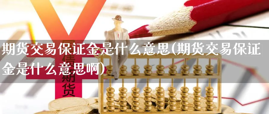 期货交易保证金是什么意思(期货交易保证金是什么意思啊)_期货交易_第1张_青花期货直播间 期货交易保证金是什么意思(期货交易保证金是什么意思啊)_https://qh.ynbygsw.com_期货交易_第1张