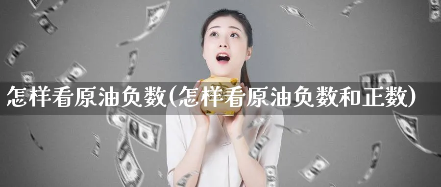 怎样看原油负数(怎样看原油负数和正数)_财金百科_第1张_青花期货直播间 怎样看原油负数(怎样看原油负数和正数)_https://qh.ynbygsw.com_财金百科_第1张