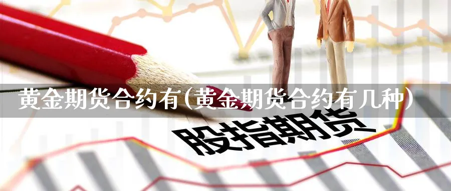 黄金期货合约有(黄金期货合约有几种)_期货直播_第1张_青花期货直播间 黄金期货合约有(黄金期货合约有几种)_https://qh.ynbygsw.com_期货直播_第1张