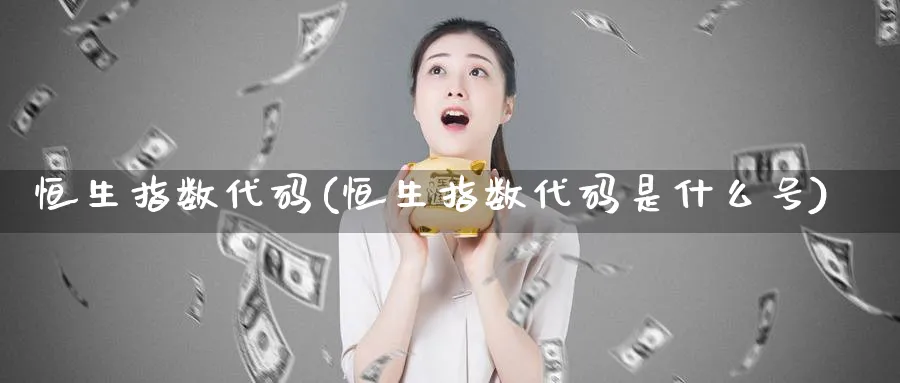 恒生指数代码(恒生指数代码是什么号)_财金知识_第1张_青花期货直播间 恒生指数代码(恒生指数代码是什么号)_https://qh.ynbygsw.com_财金知识_第1张
