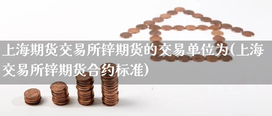 上海期货交易所锌期货的交易单位为(上海交易所锌期货合约标准)_期货直播_第1张_青花期货直播间 上海期货交易所锌期货的交易单位为(上海交易所锌期货合约标准)_https://qh.ynbygsw.com_期货直播_第1张
