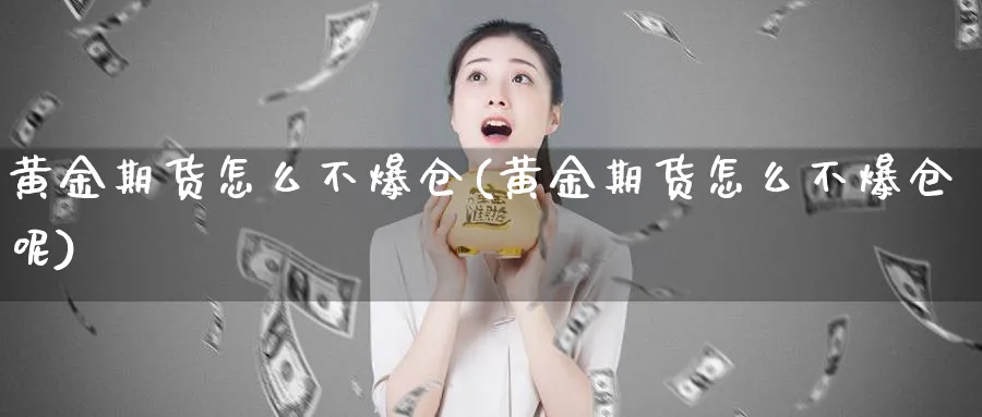 黄金期货怎么不爆仓(黄金期货怎么不爆仓呢)_期货直播_第1张_青花期货直播间 黄金期货怎么不爆仓(黄金期货怎么不爆仓呢)_https://qh.ynbygsw.com_期货直播_第1张