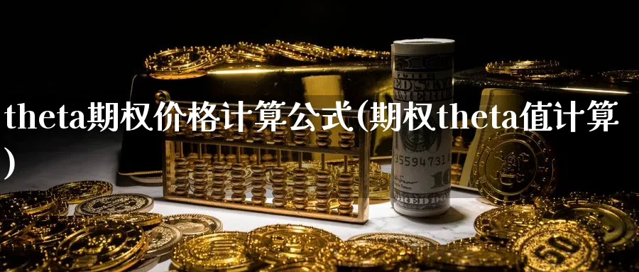 theta期权价格计算公式(期权theta值计算)_期货喊单_第1张_青花期货直播间 theta期权价格计算公式(期权theta值计算)_https://qh.ynbygsw.com_期货喊单_第1张