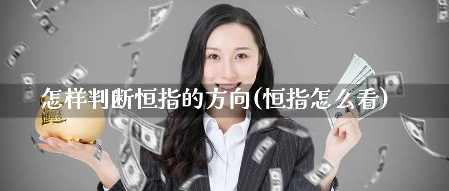 怎样判断恒指的方向(恒指怎么看)_财金知识_第1张_青花期货直播间 怎样判断恒指的方向(恒指怎么看)_https://qh.ynbygsw.com_财金知识_第1张