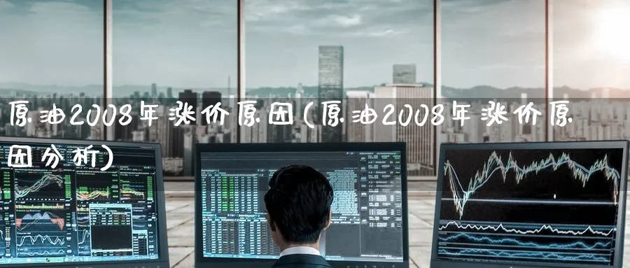 原油2008年涨价原因(原油2008年涨价原因分析)_https://qh.ynbygsw.com_国际期货_第1张