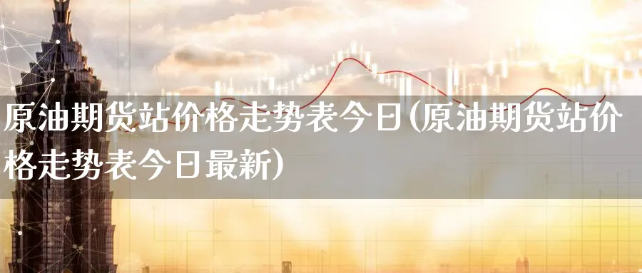 原油期货站价格走势表今日(原油期货站价格走势表今日最新)_期货直播_第1张_青花期货直播间 原油期货站价格走势表今日(原油期货站价格走势表今日最新)_https://qh.ynbygsw.com_期货直播_第1张