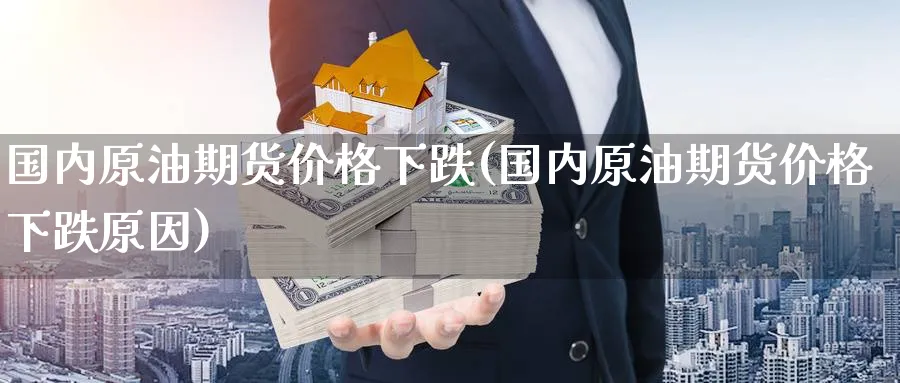 国内原油期货价格下跌(国内原油期货价格下跌原因)_财金知识_第1张_青花期货直播间 国内原油期货价格下跌(国内原油期货价格下跌原因)_https://qh.ynbygsw.com_财金知识_第1张