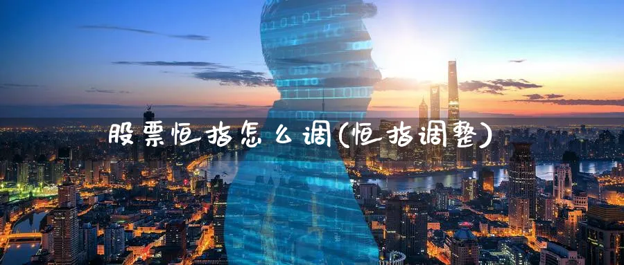 股票恒指怎么调(恒指调整)_期货直播_第1张_青花期货直播间 股票恒指怎么调(恒指调整)_https://qh.ynbygsw.com_期货直播_第1张